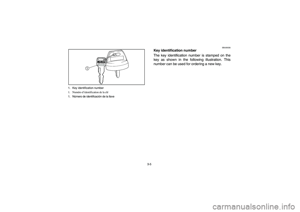YAMAHA BIG BEAR PRO 400 2003  Manuale de Empleo (in Spanish) 3-5 1. Key identification number
1. Numéro d’identification de la clé
1. Número de identificación de la llave
EBU00035
Key identification number
The key identification number is stamped on the
k
