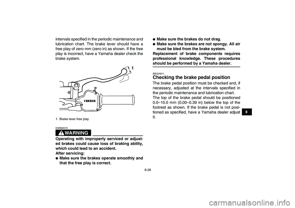 YAMAHA BLASTER 200 2007  Owners Manual  
8-26 
1
2
3
4
5
6
78
9
10
11
 
intervals specified in the periodic maintenance and
lubrication chart. The brake lever should have a
free play of zero mm (zero in) as shown. If the free
play is incor