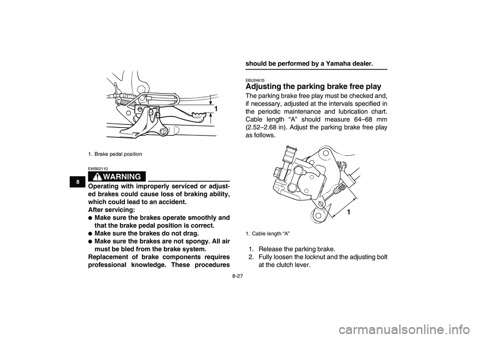 YAMAHA BLASTER 200 2007  Owners Manual  
8-27 
1
2
3
4
5
6
78
9
10
11
WARNING
 
EWB02110  
Operating with improperly serviced or adjust-
ed brakes could cause loss of braking ability,
which could lead to an accident.
After servicing: 
 
M