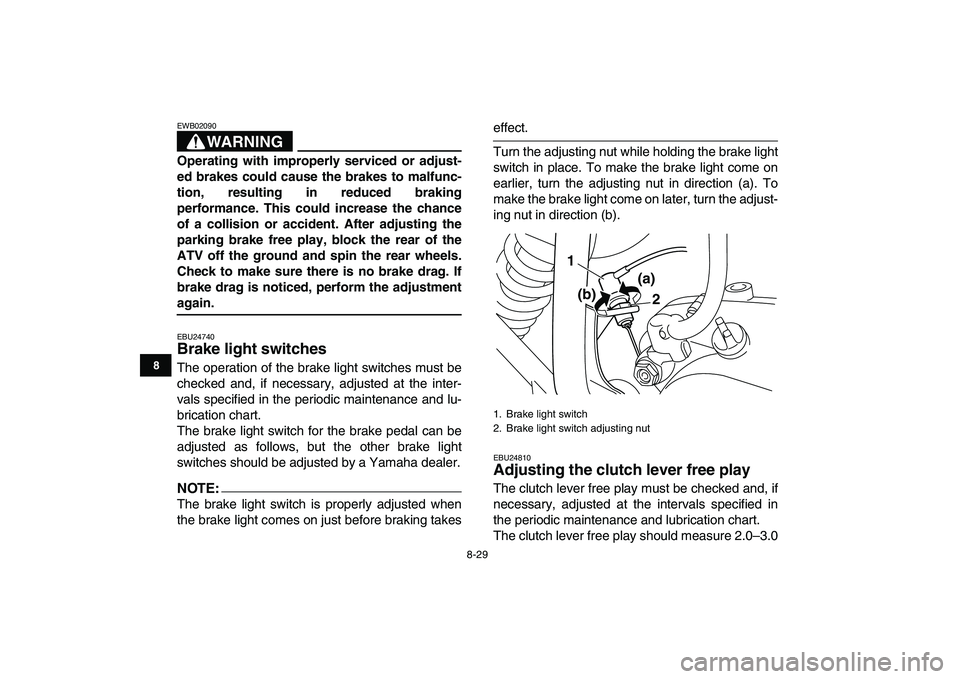 YAMAHA BLASTER 200 2007  Owners Manual  
8-29 
1
2
3
4
5
6
78
9
10
11
WARNING
 
EWB02090  
Operating with improperly serviced or adjust-
ed brakes could cause the brakes to malfunc-
tion, resulting in reduced braking
performance. This coul