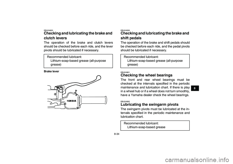 YAMAHA BLASTER 200 2007  Owners Manual  
8-34 
1
2
3
4
5
6
78
9
10
11
 
EBU24920 
Checking and lubricating the brake and 
clutch levers  
The operation of the brake and clutch levers
should be checked before each ride, and the lever
pivots