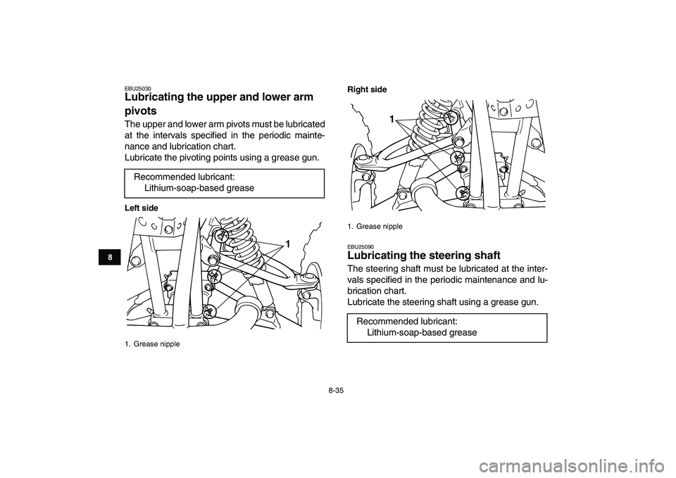 YAMAHA BLASTER 200 2007  Owners Manual  
8-35 
1
2
3
4
5
6
78
9
10
11
 
EBU25030 
Lubricating the upper and lower arm 
pivots  
The upper and lower arm pivots must be lubricated
at the intervals specified in the periodic mainte-
nance and 