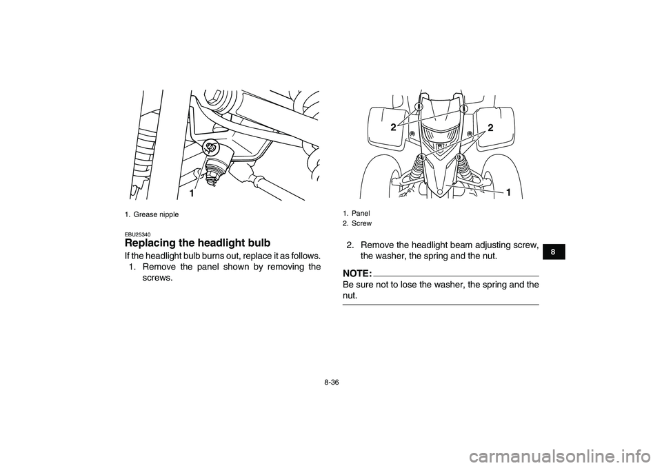 YAMAHA BLASTER 200 2007  Owners Manual  
8-36 
1
2
3
4
5
6
78
9
10
11
 
EBU25340 
Replacing the headlight bulb  
If the headlight bulb burns out, replace it as follows.
1. Remove the panel shown by removing the
screws.2. Remove the headlig