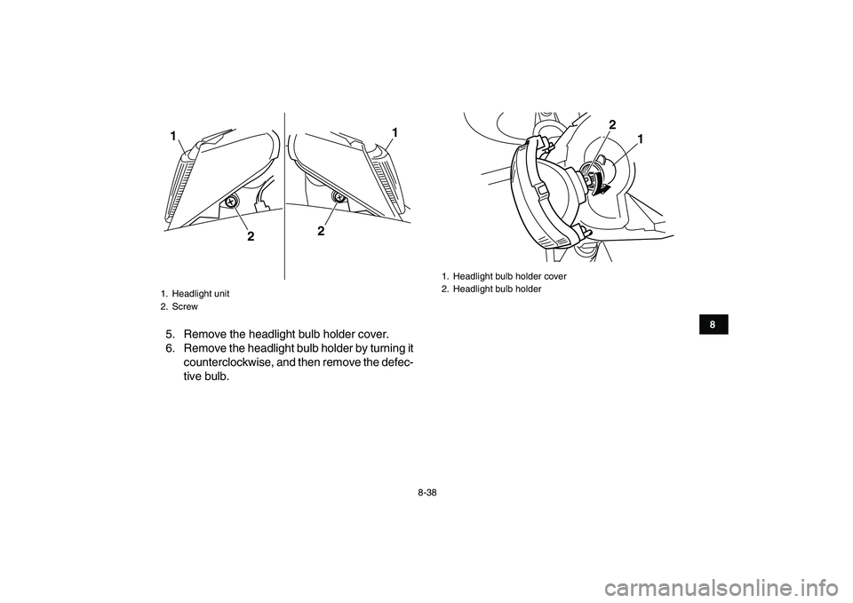 YAMAHA BLASTER 200 2007  Owners Manual  
8-38 
1
2
3
4
5
6
78
9
10
11
 
5. Remove the headlight bulb holder cover.
6. Remove the headlight bulb holder by turning it
counterclockwise, and then remove the defec-
tive bulb. 
1. Headlight unit