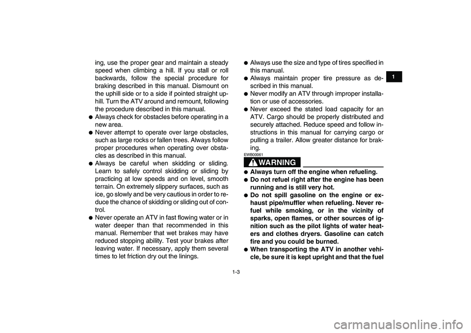 YAMAHA BLASTER 200 2007 User Guide  
1-3 
1
2
3
4
5
6
7
8
9
10
11
 
ing, use the proper gear and maintain a steady
speed when climbing a hill. If you stall or roll
backwards, follow the special procedure for
braking described in this m