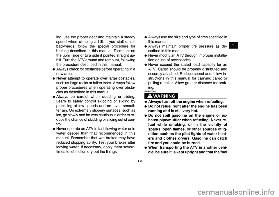 YAMAHA BLASTER 200 2007  Owners Manual  
1-3 
1
2
3
4
5
6
7
8
9
10
11
 
ing, use the proper gear and maintain a steady
speed when climbing a hill. If you stall or roll
backwards, follow the special procedure for
braking described in this m