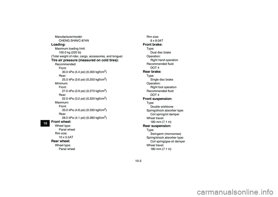 YAMAHA BLASTER 200 2007  Owners Manual  
10-3 
1
2
3
4
5
6
7
8
910
11
 
Manufacturer/model: 
CHENG SHIN/C-874N 
Loading: 
Maximum loading limit: 
100.0 kg (220 lb)
(Total weight of rider, cargo, accessories, and tongue) 
Tire air pressure 