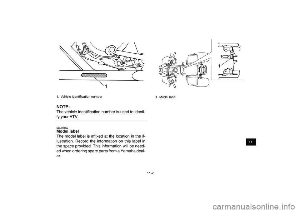 YAMAHA BLASTER 200 2007  Owners Manual  
11-2 
1
2
3
4
5
6
7
8
9
1011
NOTE:
 
The vehicle identification number is used to identi- 
fy your ATV. 
EBU26050 
Model label  
The model label is affixed at the location in the il-
lustration. Rec
