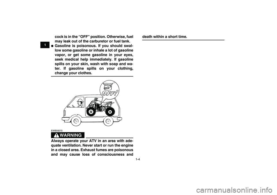 YAMAHA BLASTER 200 2007 User Guide  
1-4 
1
2
3
4
5
6
7
8
9
10
11
 
cock is in the “OFF” position. Otherwise, fuel
may leak out of the carburetor or fuel tank. 
 
Gasoline is poisonous. If you should swal-
low some gasoline or inh