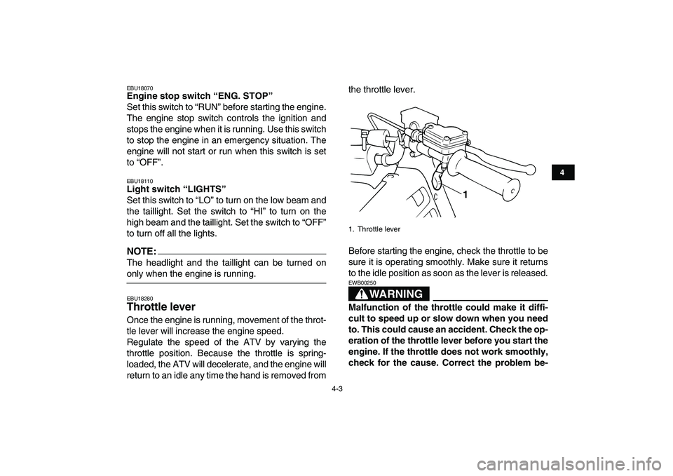 YAMAHA BLASTER 200 2007 Owners Manual  
4-3 
1
2
34
5
6
7
8
9
10
11
 
EBU18070 
Engine stop switch “ENG. STOP”  
Set this switch to “RUN” before starting the engine.
The engine stop switch controls the ignition and
stops the engin