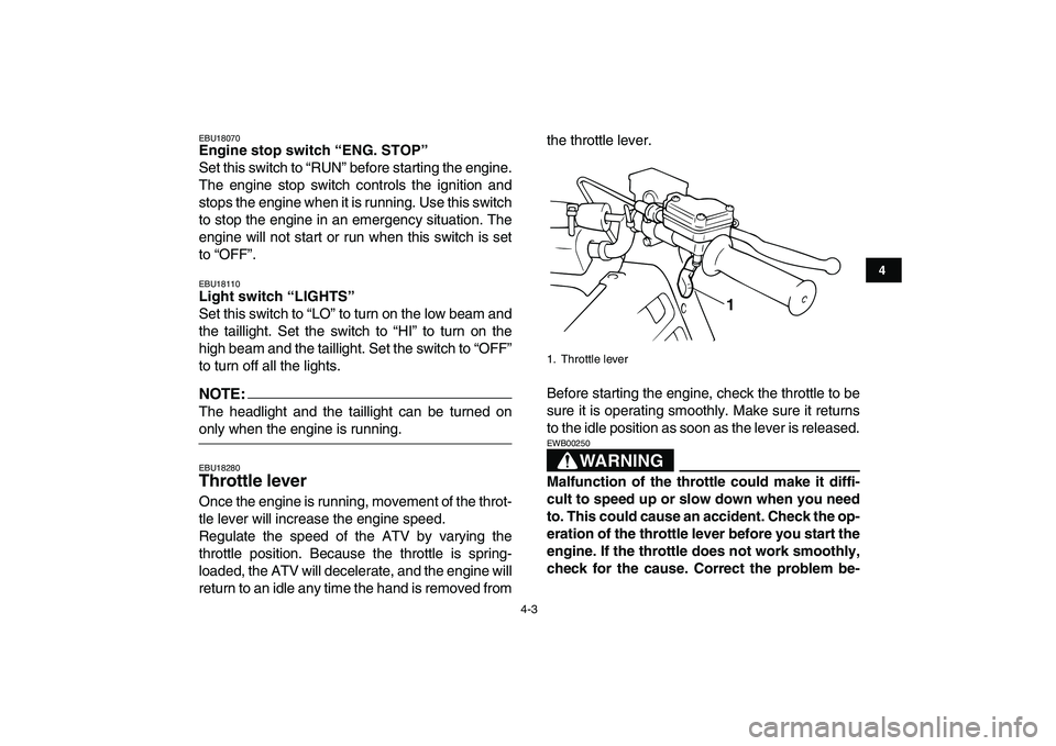 YAMAHA BLASTER 200 2007  Owners Manual  
4-3 
1
2
34
5
6
7
8
9
10
11
 
EBU18070 
Engine stop switch “ENG. STOP”  
Set this switch to “RUN” before starting the engine.
The engine stop switch controls the ignition and
stops the engin