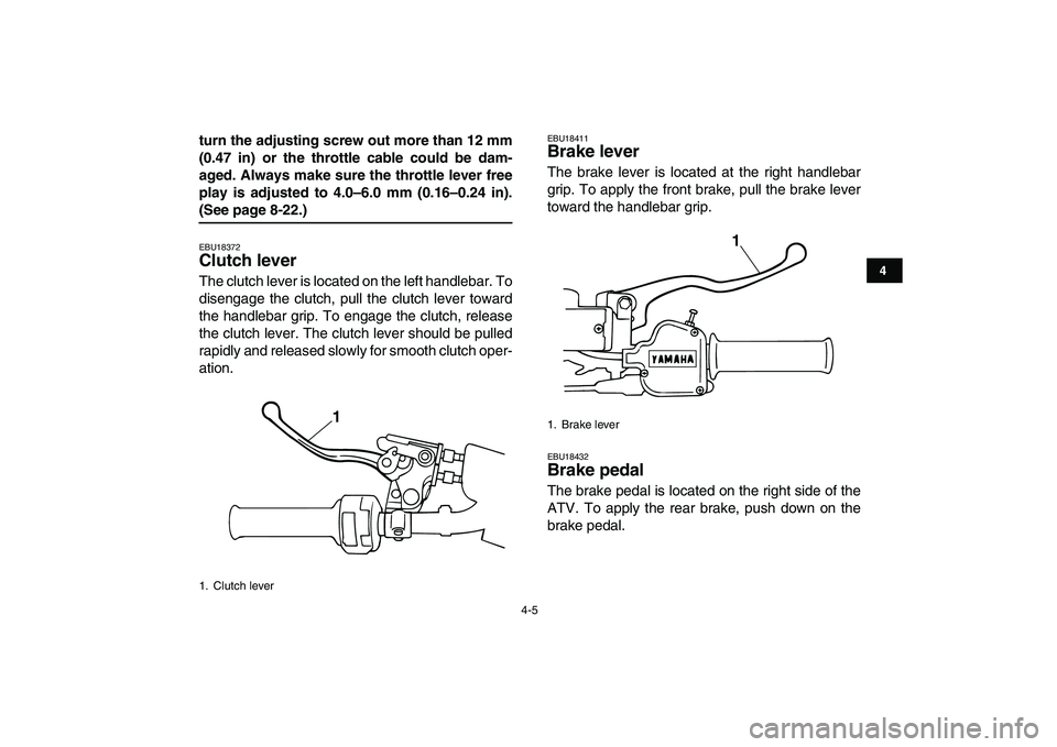 YAMAHA BLASTER 200 2007 Owners Manual  
4-5 
1
2
34
5
6
7
8
9
10
11
 
turn the adjusting screw out more than 12 mm
(0.47 in) or the throttle cable could be dam-
aged. Always make sure the throttle lever free
play is adjusted to 4.0–6.0 