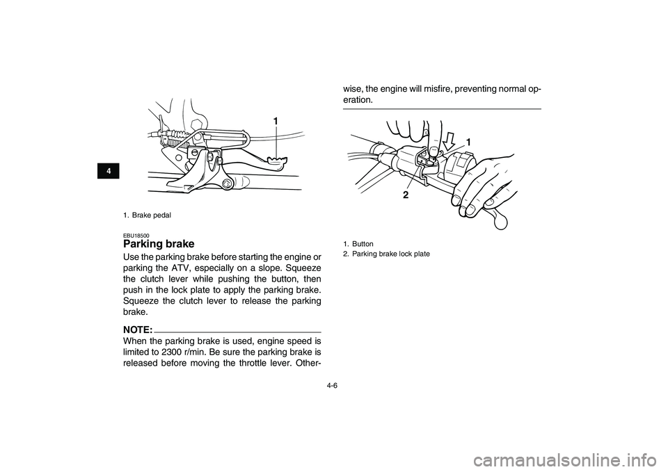 YAMAHA BLASTER 200 2007 Owners Manual  
4-6 
1
2
34
5
6
7
8
9
10
11
 
EBU18500 
Parking brake  
Use the parking brake before starting the engine or
parking the ATV, especially on a slope. Squeeze
the clutch lever while pushing the button,