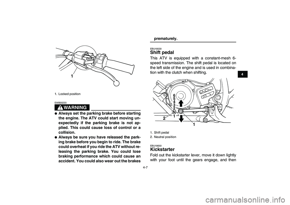 YAMAHA BLASTER 200 2007 Owners Manual  
4-7 
1
2
34
5
6
7
8
9
10
11
WARNING
 
EWB00220  
 
Always set the parking brake before starting
the engine. The ATV could start moving un-
expectedly if the parking brake is not ap-
plied. This cou