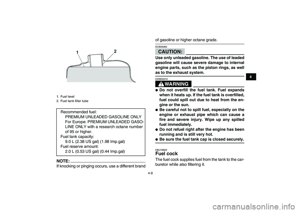 YAMAHA BLASTER 200 2007 Owners Guide  
4-9 
1
2
34
5
6
7
8
9
10
11
NOTE:
 
If knocking or pinging occurs, use a different brand 
of gasoline or higher octane grade.CAUTION: 
ECB00060  
Use only unleaded gasoline. The use of leaded
gasoli