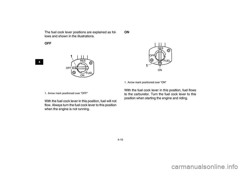 YAMAHA BLASTER 200 2007 Owners Guide  
4-10 
1
2
34
5
6
7
8
9
10
11
 
The fuel cock lever positions are explained as fol-
lows and shown in the illustrations. 
OFF 
With the fuel cock lever in this position, fuel will not
flow. Always tu