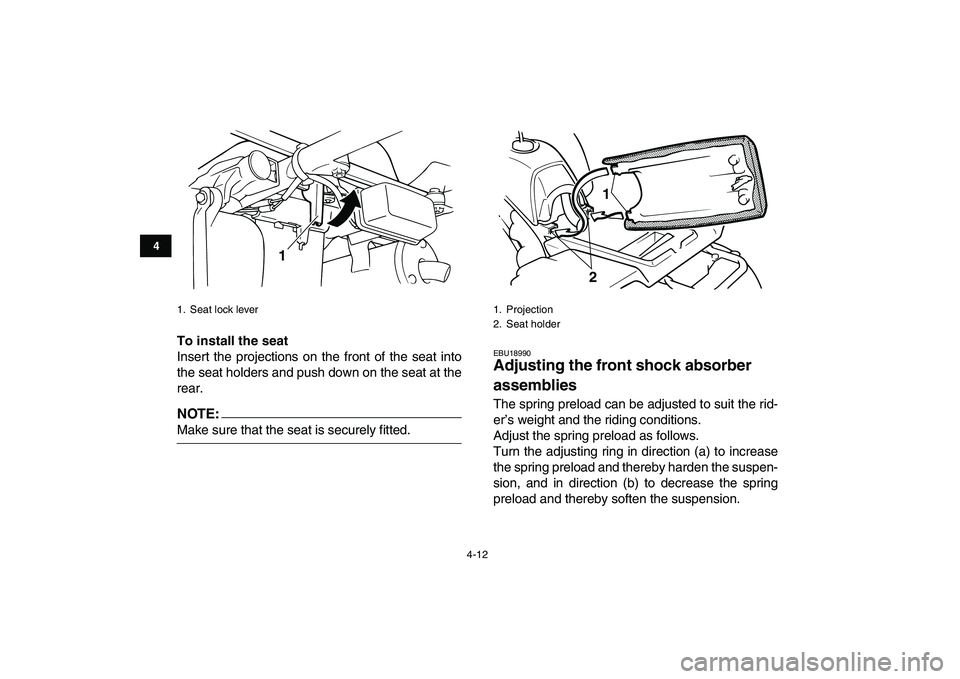 YAMAHA BLASTER 200 2007 Owners Guide  
4-12 
1
2
34
5
6
7
8
9
10
11
 
To install the seat 
Insert the projections on the front of the seat into
the seat holders and push down on the seat at the
rear.
NOTE:
 
Make sure that the seat is se