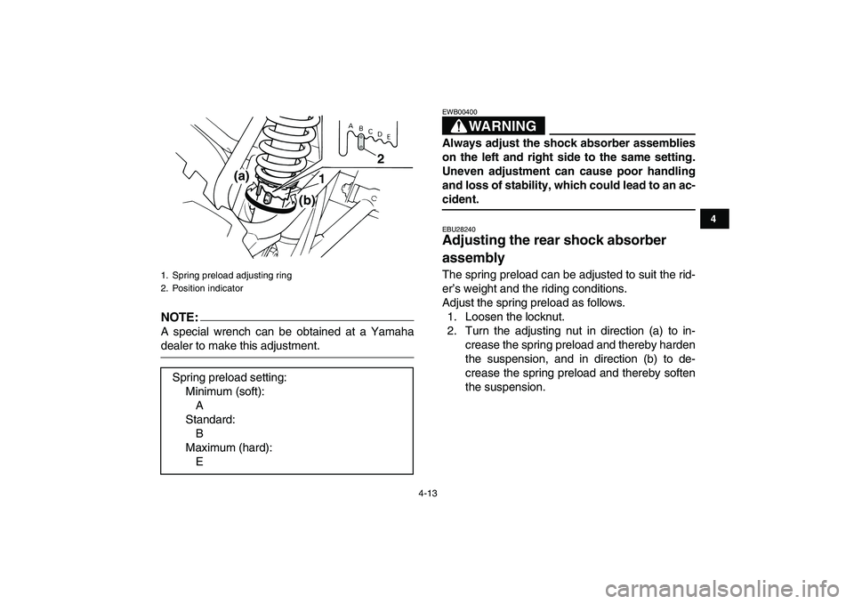 YAMAHA BLASTER 200 2007 Owners Guide  
4-13 
1
2
34
5
6
7
8
9
10
11
NOTE:
 
A special wrench can be obtained at a Yamaha 
dealer to make this adjustment.WARNING 
EWB00400  
Always adjust the shock absorber assemblies
on the left and righ