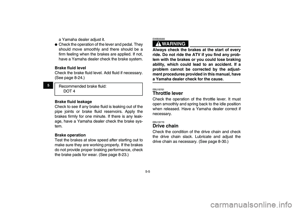 YAMAHA BLASTER 200 2007 Service Manual  
5-5 
1
2
3
45
6
7
8
9
10
11
 
a Yamaha dealer adjust it. 
 
Check the operation of the lever and pedal. They
should move smoothly and there should be a
firm feeling when the brakes are applied. If 