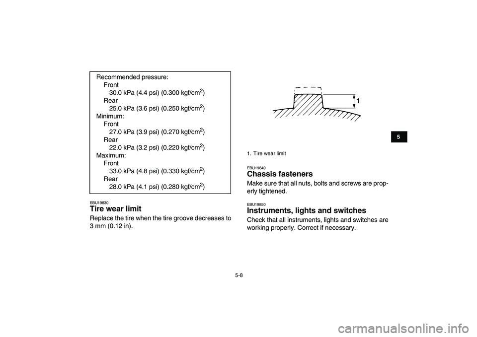 YAMAHA BLASTER 200 2007 Service Manual  
5-8 
1
2
3
45
6
7
8
9
10
11
 
EBU19830 
Tire wear limit  
Replace the tire when the tire groove decreases to
3 mm (0.12 in). 
EBU19840 
Chassis fasteners  
Make sure that all nuts, bolts and screws 