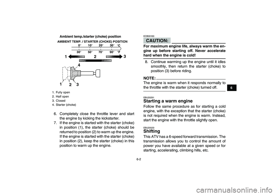 YAMAHA BLASTER 200 2007 Service Manual  
6-2 
1
2
3
4
56
7
8
9
10
11
Ambient temp./starter (choke) position
 
6. Completely close the throttle lever and start
the engine by kicking the kickstarter.
7. If the engine is started with the star