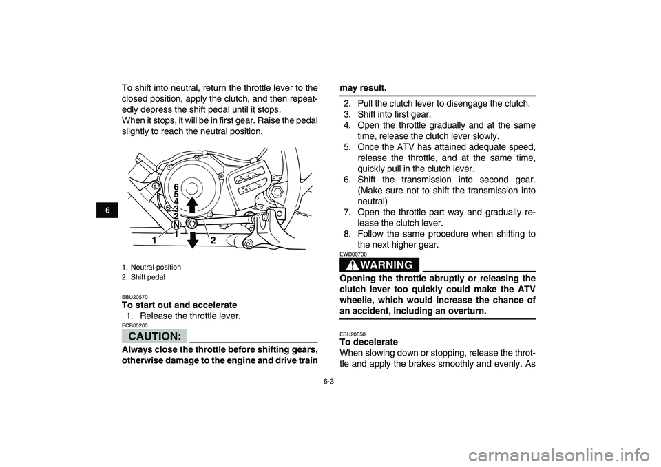 YAMAHA BLASTER 200 2007 Service Manual  
6-3 
1
2
3
4
56
7
8
9
10
11
 
To shift into neutral, return the throttle lever to the
closed position, apply the clutch, and then repeat-
edly depress the shift pedal until it stops.
When it stops, 
