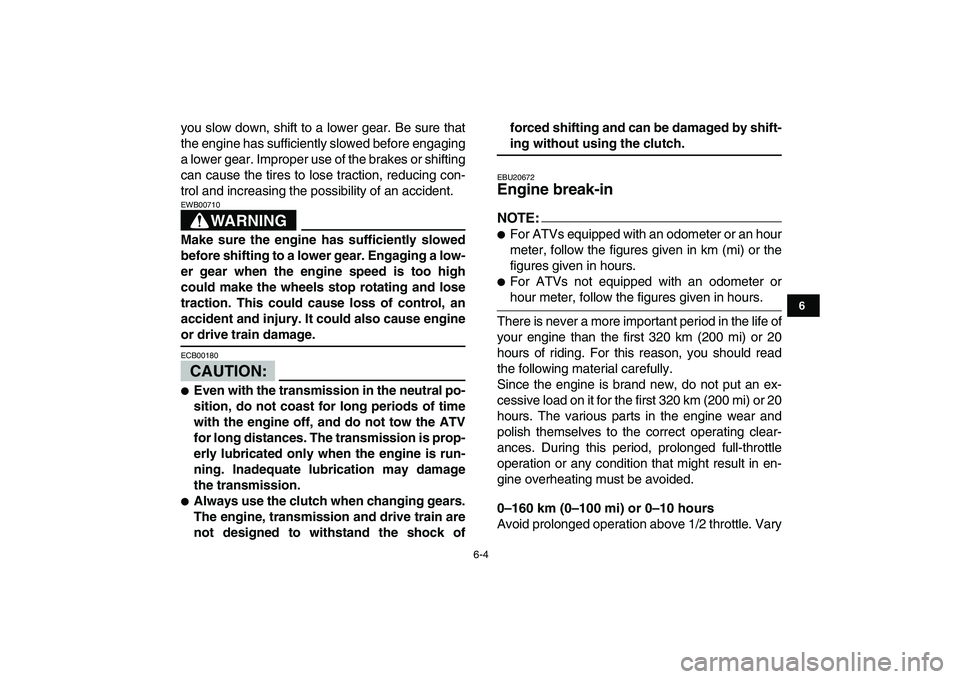YAMAHA BLASTER 200 2007 Service Manual  
6-4 
1
2
3
4
56
7
8
9
10
11
 
you slow down, shift to a lower gear. Be sure that
the engine has sufficiently slowed before engaging
a lower gear. Improper use of the brakes or shifting
can cause the