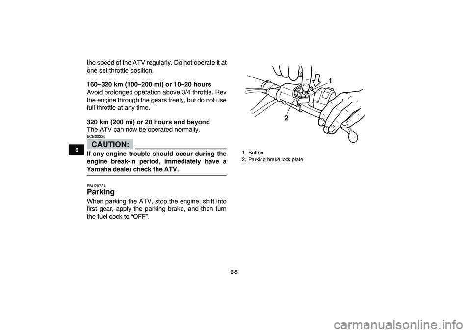 YAMAHA BLASTER 200 2007  Owners Manual  
6-5 
1
2
3
4
56
7
8
9
10
11
 
the speed of the ATV regularly. Do not operate it at
one set throttle position. 
160–320 km (100–200 mi) or 10–20 hours 
Avoid prolonged operation above 3/4 throt