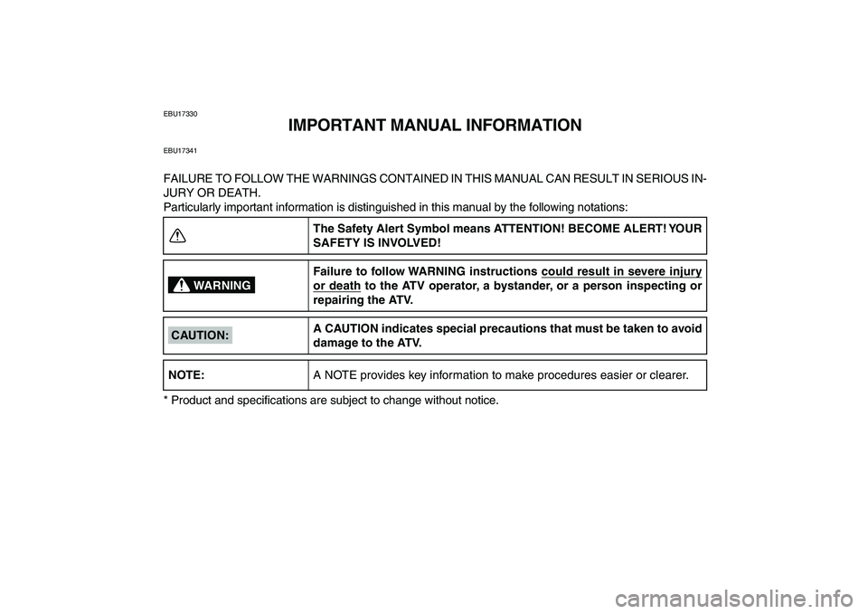 YAMAHA BLASTER 200 2007  Owners Manual  
EBU17330 
IMPORTANT MANUAL INFORMATION 
EBU17341 
FAILURE TO FOLLOW THE WARNINGS CONTAINED IN THIS MANUAL CAN RESULT IN SERIOUS IN-
JURY OR DEATH.
Particularly important information is distinguished