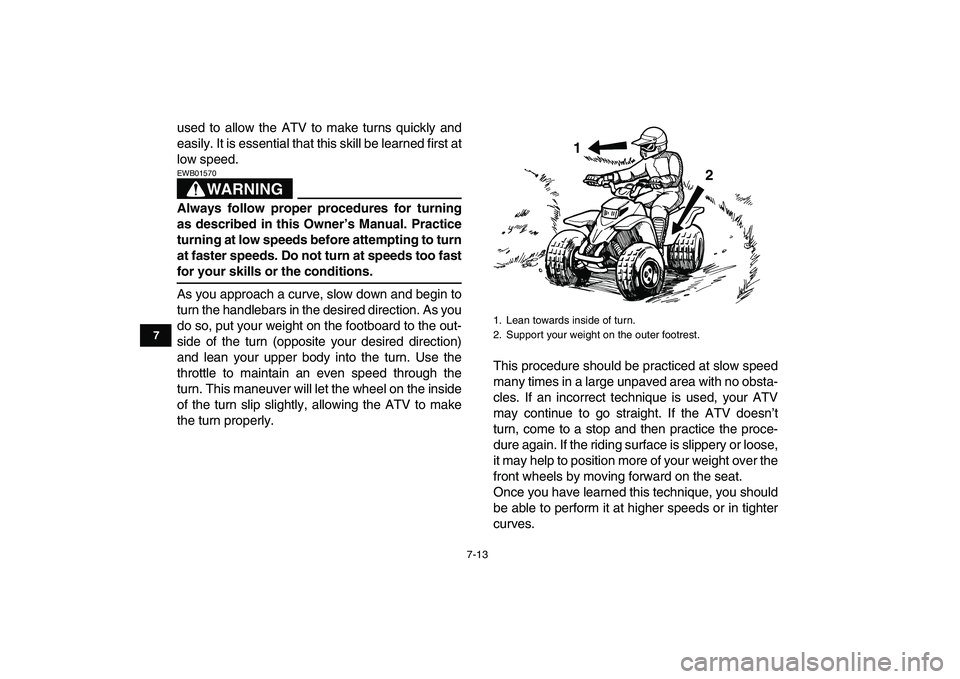 YAMAHA BLASTER 200 2007 Repair Manual
7-13
1
2
3
4
5
67
8
9
10
11
used to allow the ATV to make turns quickly and
easily. It is essential that this skill be learned first at
low speed.
WARNING
EWB01570
Always follow proper proced YAMAHA BLASTER 200 2007 Repair Manual
7-13
1
2
3
4
5
67
8
9
10
11
used to allow the ATV to make turns quickly and
easily. It is essential that this skill be learned first at
low speed.
WARNING
EWB01570
Always follow proper proced