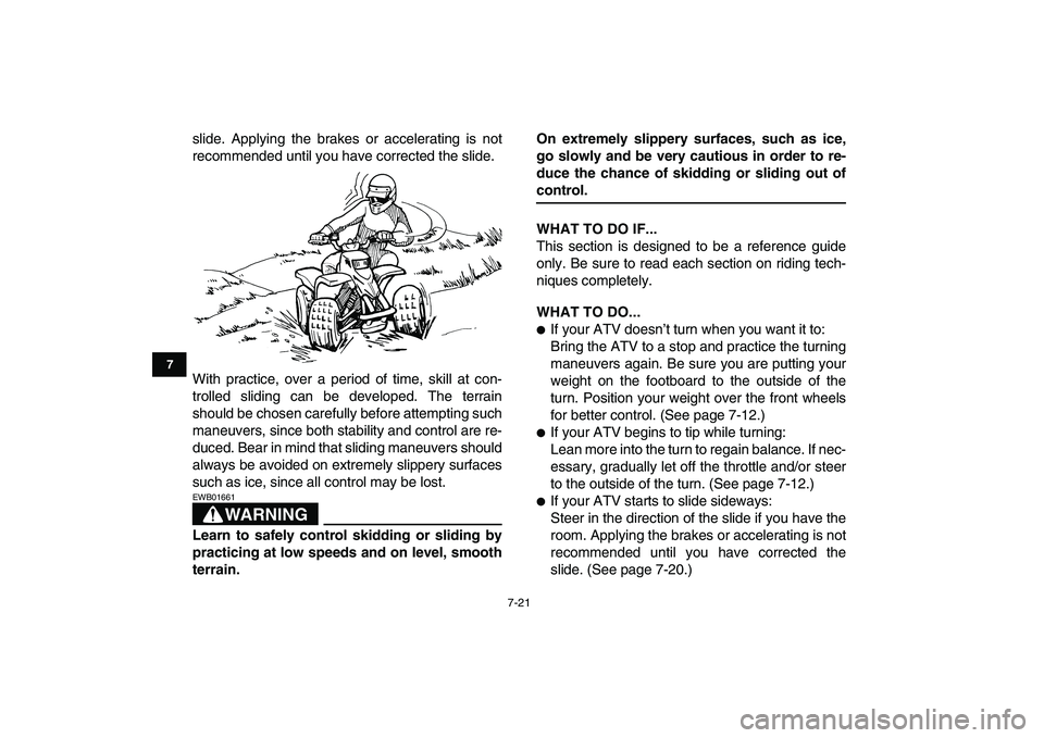 YAMAHA BLASTER 200 2007 Manual PDF  
7-21 
1
2
3
4
5
67
8
9
10
11
 
slide. Applying the brakes or accelerating is not
recommended until you have corrected the slide.
With practice, over a period of time, skill at con-
trolled sliding c