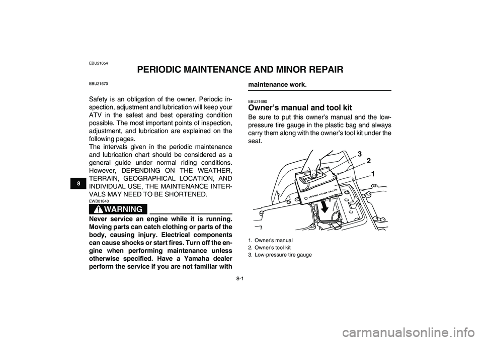 YAMAHA BLASTER 200 2007 Manual PDF  
8-1 
1
2
3
4
5
6
78
9
10
11
 
EBU21654 
PERIODIC MAINTENANCE AND MINOR REPAIR 
EBU21670 
Safety is an obligation of the owner. Periodic in-
spection, adjustment and lubrication will keep your
ATV in