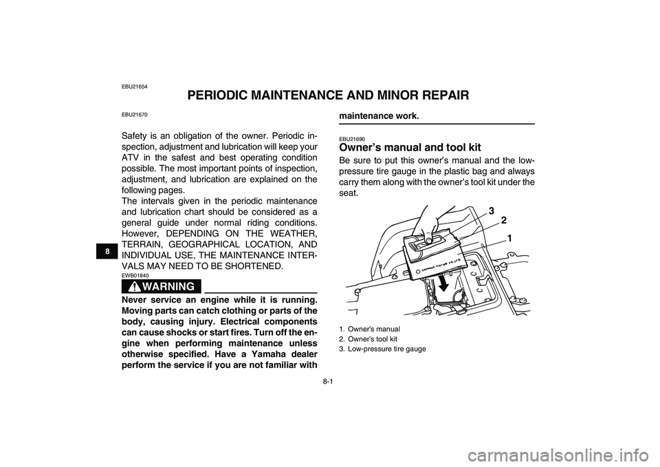 YAMAHA BLASTER 200 2007  Owners Manual  
8-1 
1
2
3
4
5
6
78
9
10
11
 
EBU21654 
PERIODIC MAINTENANCE AND MINOR REPAIR 
EBU21670 
Safety is an obligation of the owner. Periodic in-
spection, adjustment and lubrication will keep your
ATV in