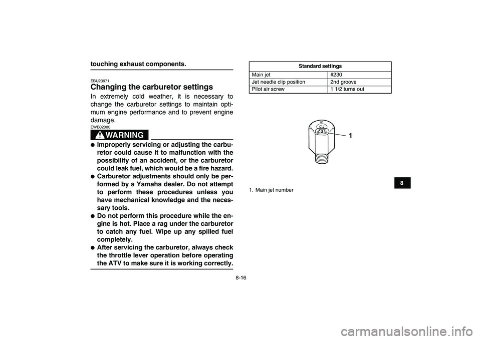 YAMAHA BLASTER 200 2007  Owners Manual  
8-16 
1
2
3
4
5
6
78
9
10
11
 
touching exhaust components. 
EBU23971 
Changing the carburetor settings  
In extremely cold weather, it is necessary to
change the carburetor settings to maintain opt