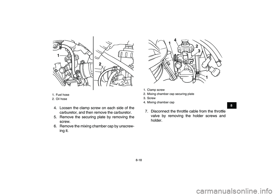 YAMAHA BLASTER 200 2007  Owners Manual  
8-18 
1
2
3
4
5
6
78
9
10
11
 
4. Loosen the clamp screw on each side of the
carburetor, and then remove the carburetor.
5. Remove the securing plate by removing the
screw.
6. Remove the mixing cham