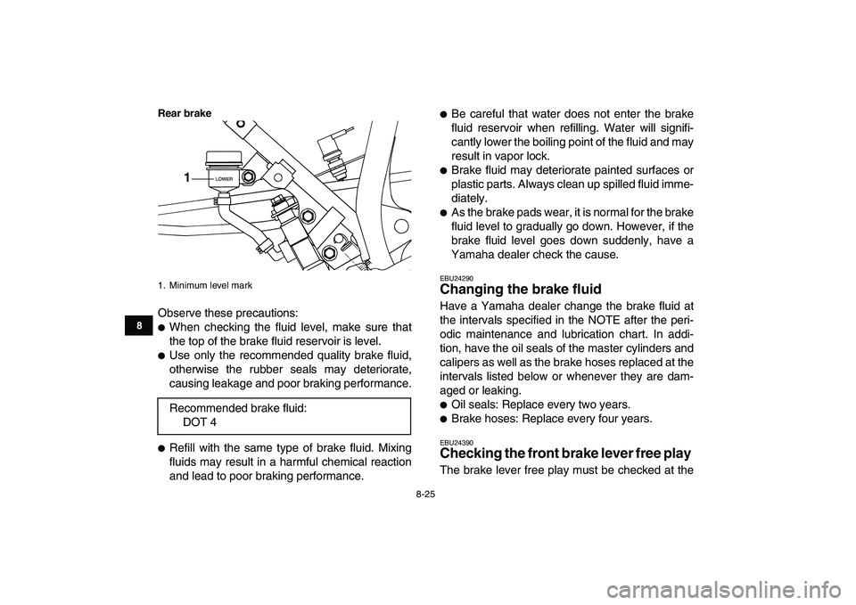 YAMAHA BLASTER 200 2007  Owners Manual  
8-25 
1
2
3
4
5
6
78
9
10
11
Rear brake
 
Observe these precautions: 
 
When checking the fluid level, make sure that
the top of the brake fluid reservoir is level. 
 
Use only the recommended qua