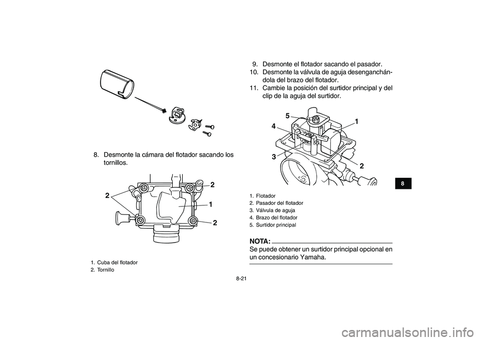 YAMAHA BLASTER 200 2007  Manuale de Empleo (in Spanish)  
8-21 
1
2
3
4
5
6
78
9
10
11
 
8. Desmonte la cámara del flotador sacando los
tornillos.9. Desmonte el flotador sacando el pasador.
10. Desmonte la válvula de aguja desenganchán-
dola del brazo d