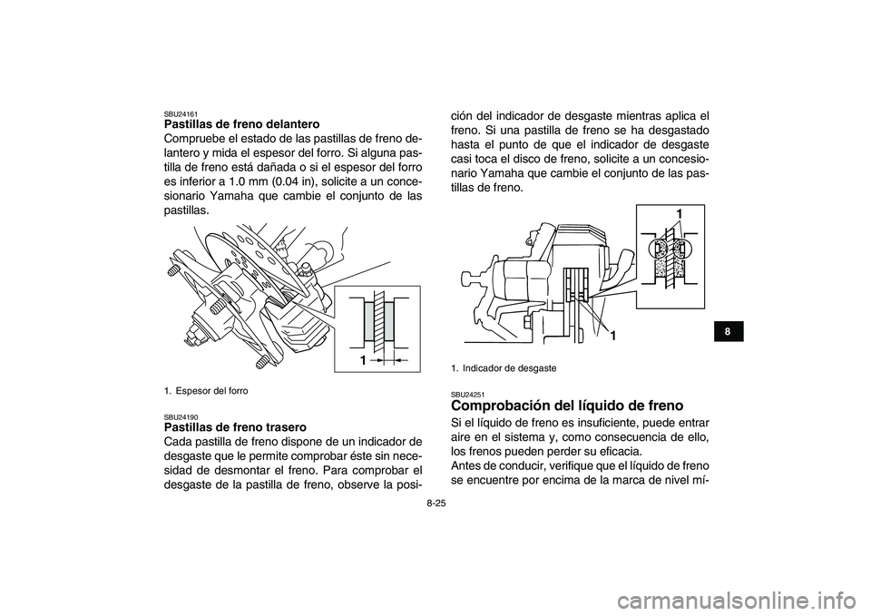 YAMAHA BLASTER 200 2007  Manuale de Empleo (in Spanish)  
8-25 
1
2
3
4
5
6
78
9
10
11
 
SBU24161 
Pastillas de freno delantero 
Compruebe el estado de las pastillas de freno de-
lantero y mida el espesor del forro. Si alguna pas-
tilla de freno está dañ