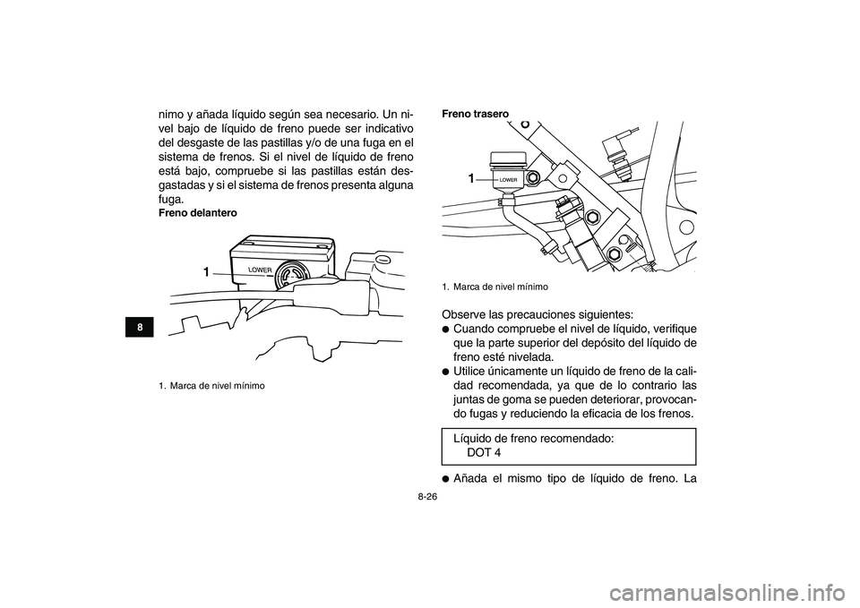 YAMAHA BLASTER 200 2007  Manuale de Empleo (in Spanish)  
8-26 
1
2
3
4
5
6
78
9
10
11
 
nimo y añada líquido según sea necesario. Un ni-
vel bajo de líquido de freno puede ser indicativo
del desgaste de las pastillas y/o de una fuga en el
sistema de f