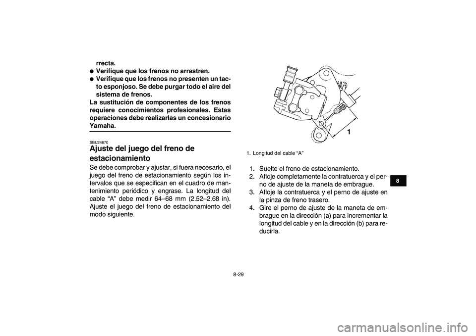 YAMAHA BLASTER 200 2007  Manuale de Empleo (in Spanish)  
8-29 
1
2
3
4
5
6
78
9
10
11
 
rrecta. 
 
Verifique que los frenos no arrastren. 
 
Verifique que los frenos no presenten un tac-
to esponjoso. Se debe purgar todo el aire del
sistema de frenos.
L