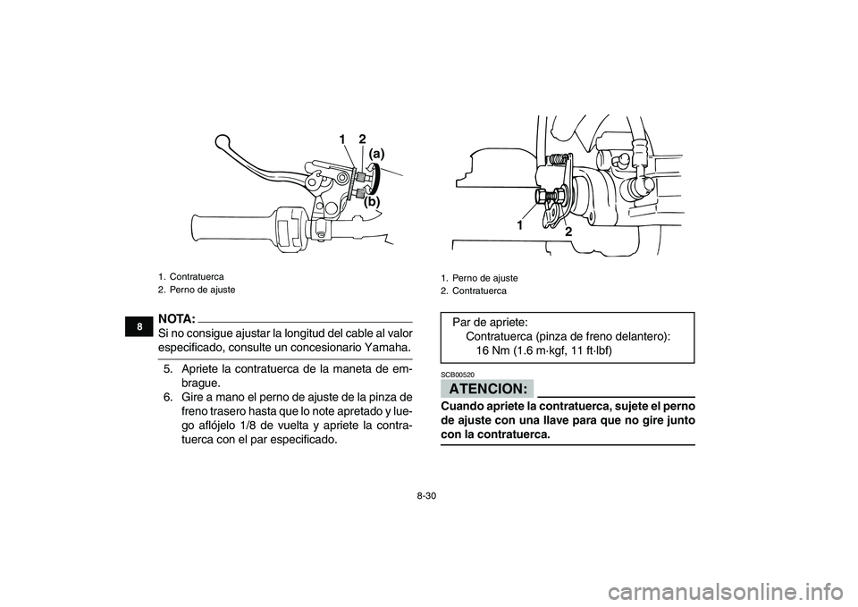 YAMAHA BLASTER 200 2007  Manuale de Empleo (in Spanish)  
8-30 
1
2
3
4
5
6
78
9
10
11
NOTA:
 
Si no consigue ajustar la longitud del cable al valor 
especificado, consulte un concesionario Yamaha.
5. Apriete la contratuerca de la maneta de em-
brague.
6. 