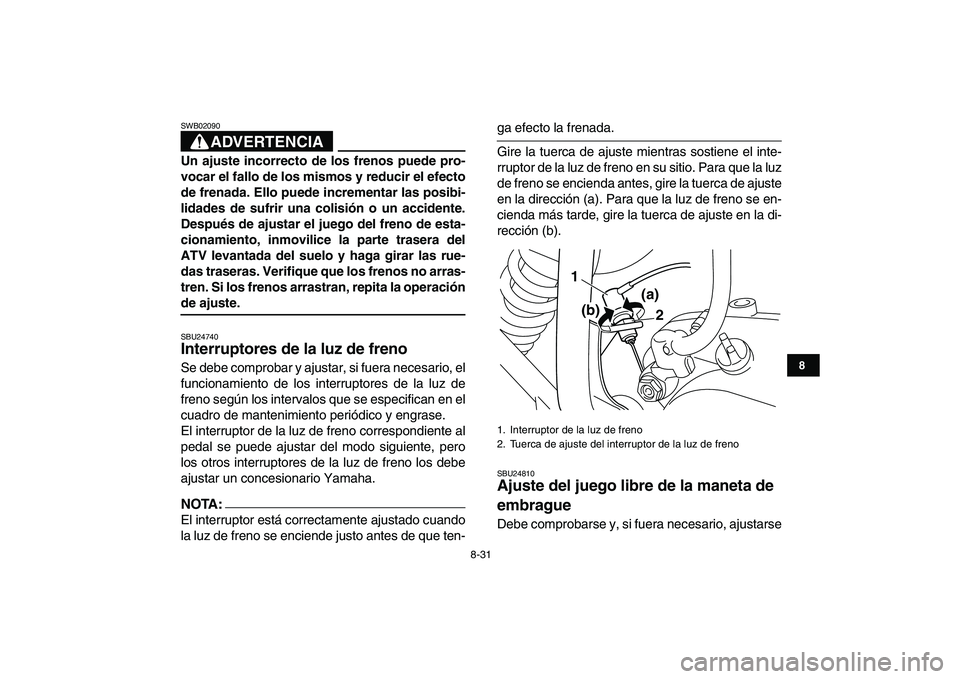 YAMAHA BLASTER 200 2007 Manuale de Empleo (in Spanish)
8-31
1
2
3
4
5
6
78
9
10
11
ADVERTENCIA
SWB02090
Un ajuste incorrecto de los frenos puede pro-
vocar el fallo de los mismos y reducir el efecto
de frenada. Ello puede incrementar las posibi-
li YAMAHA BLASTER 200 2007 Manuale de Empleo (in Spanish)
8-31
1
2
3
4
5
6
78
9
10
11
ADVERTENCIA
SWB02090
Un ajuste incorrecto de los frenos puede pro-
vocar el fallo de los mismos y reducir el efecto
de frenada. Ello puede incrementar las posibi-
li
