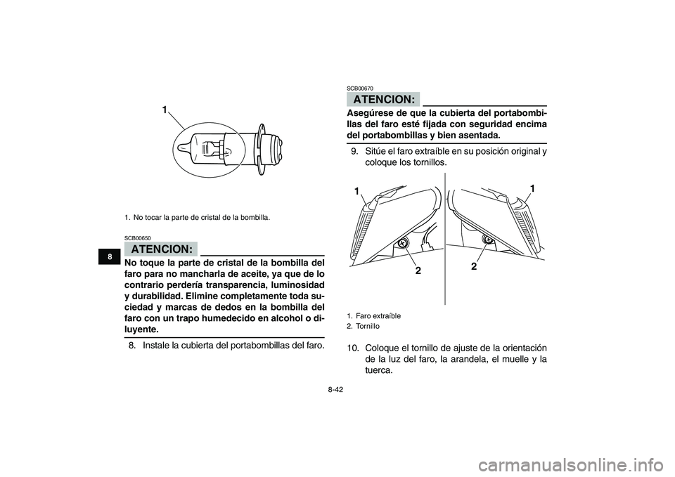 YAMAHA BLASTER 200 2007 Manuale de Empleo (in Spanish)
8-42
1
2
3
4
5
6
78
9
10
11
ATENCION:
SCB00650
No toque la parte de cristal de la bombilla del
faro para no mancharla de aceite, ya que de lo
contrario perdería transparencia, luminosidad
y du YAMAHA BLASTER 200 2007 Manuale de Empleo (in Spanish)
8-42
1
2
3
4
5
6
78
9
10
11
ATENCION:
SCB00650
No toque la parte de cristal de la bombilla del
faro para no mancharla de aceite, ya que de lo
contrario perdería transparencia, luminosidad
y du