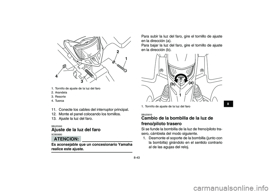 YAMAHA BLASTER 200 2007 Manuale de Empleo (in Spanish)
8-43
1
2
3
4
5
6
78
9
10
11
11. Conecte los cables del interruptor principal.
12. Monte el panel colocando los tornillos.
13. Ajuste la luz del faro.
SBU25550
Ajuste de la luz del faro
ATENCIO YAMAHA BLASTER 200 2007 Manuale de Empleo (in Spanish)
8-43
1
2
3
4
5
6
78
9
10
11
11. Conecte los cables del interruptor principal.
12. Monte el panel colocando los tornillos.
13. Ajuste la luz del faro.
SBU25550
Ajuste de la luz del faro
ATENCIO