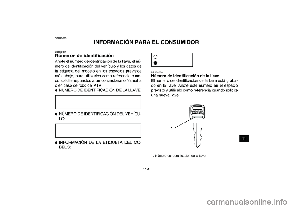 YAMAHA BLASTER 200 2007 Manuale de Empleo (in Spanish)
11-1
1
2
3
4
5
6
7
8
9
1011
SBU26000
INFORMACIÓN PARA EL CONSUMIDOR
SBU26011
Números de identificación
Anote el número de identificación de la llave, el nú-
mero de identificación del YAMAHA BLASTER 200 2007 Manuale de Empleo (in Spanish)
11-1
1
2
3
4
5
6
7
8
9
1011
SBU26000
INFORMACIÓN PARA EL CONSUMIDOR
SBU26011
Números de identificación
Anote el número de identificación de la llave, el nú-
mero de identificación del