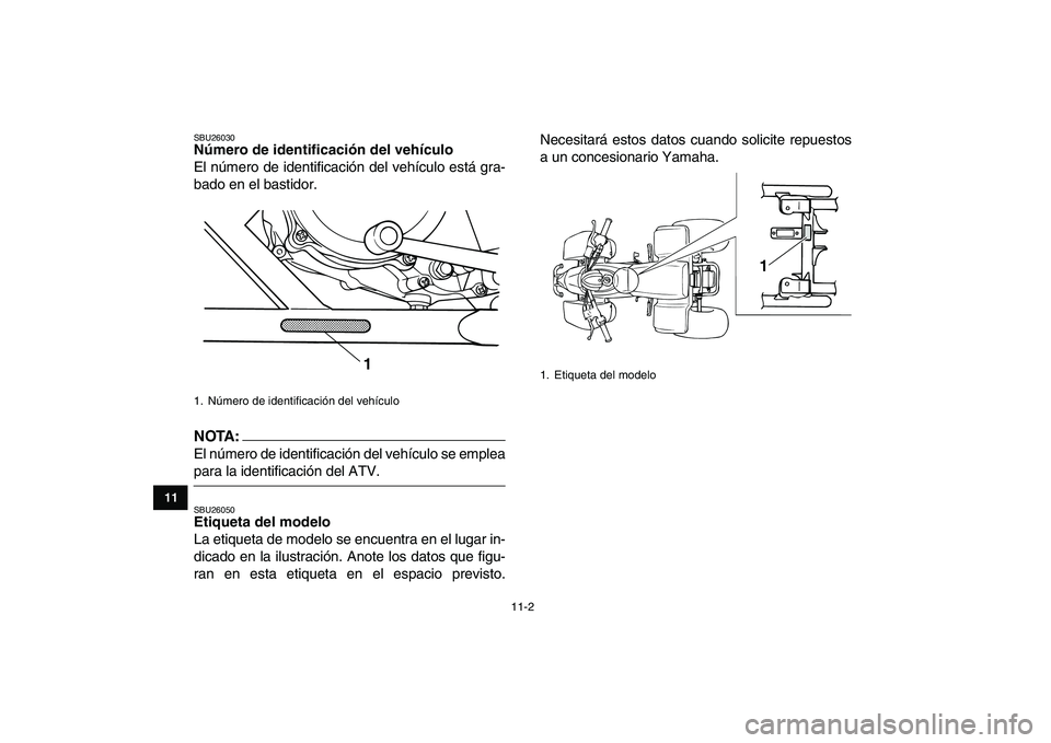 YAMAHA BLASTER 200 2007 Manuale de Empleo (in Spanish)
11-2
1
2
3
4
5
6
7
8
9
1011
SBU26030
Número de identificación del vehículo
El número de identificación del vehículo está gra-
bado en el bastidor.
NOTA:
El número de identificación YAMAHA BLASTER 200 2007 Manuale de Empleo (in Spanish)
11-2
1
2
3
4
5
6
7
8
9
1011
SBU26030
Número de identificación del vehículo
El número de identificación del vehículo está gra-
bado en el bastidor.
NOTA:
El número de identificación