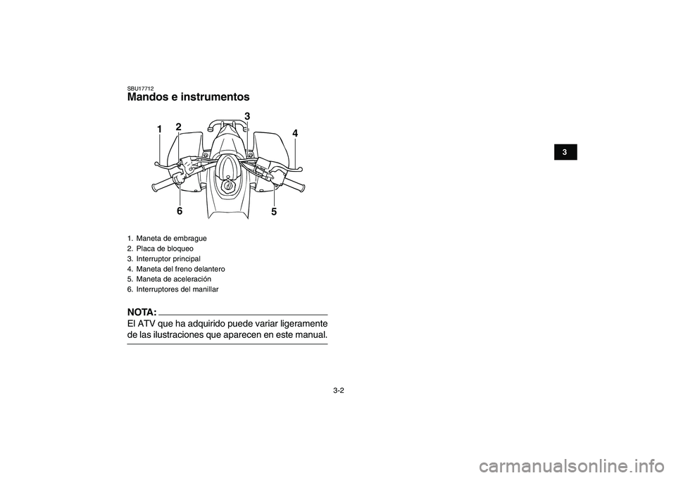 YAMAHA BLASTER 200 2007 Manuale de Empleo (in Spanish)
3-2
1
23
4
5
6
7
8
9
10
11
SBU17712
Mandos e instrumentos
NOTA:
El ATV que ha adquirido puede variar ligeramente
de las ilustraciones que aparecen en este manual.
1. Maneta de embrague
2. YAMAHA BLASTER 200 2007 Manuale de Empleo (in Spanish)
3-2
1
23
4
5
6
7
8
9
10
11
SBU17712
Mandos e instrumentos
NOTA:
El ATV que ha adquirido puede variar ligeramente
de las ilustraciones que aparecen en este manual.
1. Maneta de embrague
2.