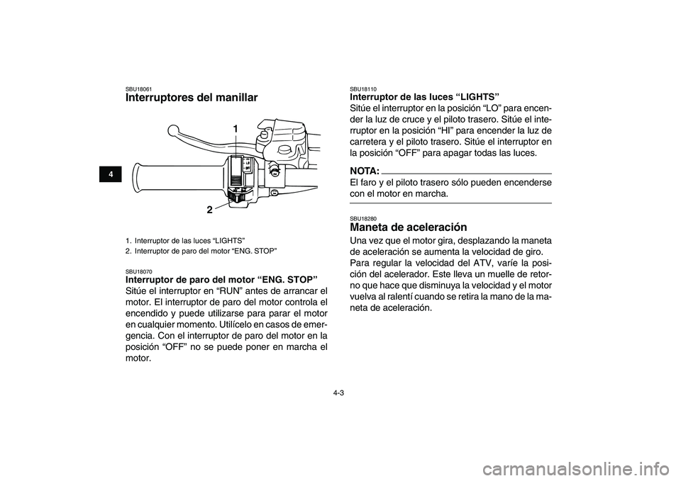 YAMAHA BLASTER 200 2007 Manuale de Empleo (in Spanish)
4-3
1
2
34
5
6
7
8
9
10
11
SBU18061
Interruptores del manillar
SBU18070
Interruptor de paro del motor “ENG. STOP”
Sitúe el interruptor en “RUN” antes de arrancar el
motor. El inter YAMAHA BLASTER 200 2007 Manuale de Empleo (in Spanish)
4-3
1
2
34
5
6
7
8
9
10
11
SBU18061
Interruptores del manillar
SBU18070
Interruptor de paro del motor “ENG. STOP”
Sitúe el interruptor en “RUN” antes de arrancar el
motor. El inter