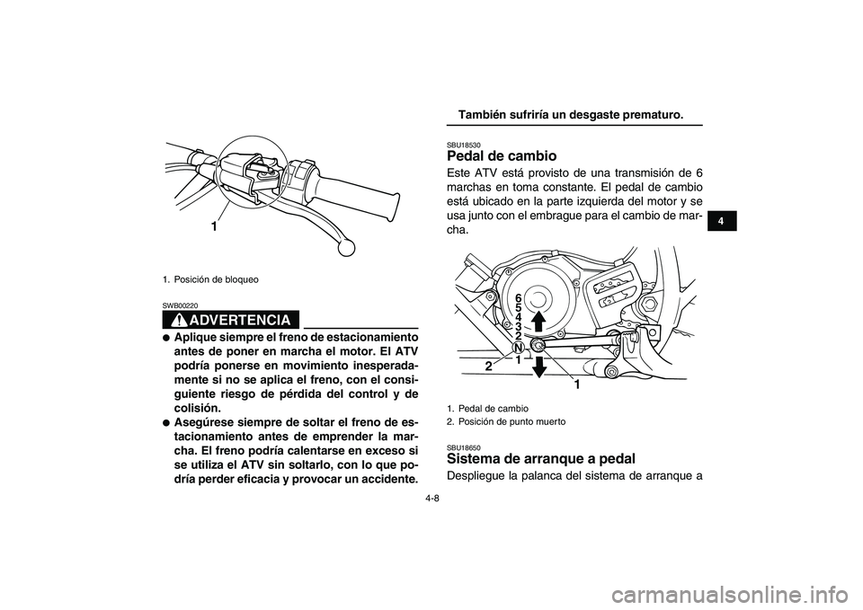YAMAHA BLASTER 200 2007  Manuale de Empleo (in Spanish)  
4-8 
1
2
34
5
6
7
8
9
10
11
ADVERTENCIA
 
SWB00220  
 
Aplique siempre el freno de estacionamiento
antes de poner en marcha el motor. El ATV
podría ponerse en movimiento inesperada-
mente si no se