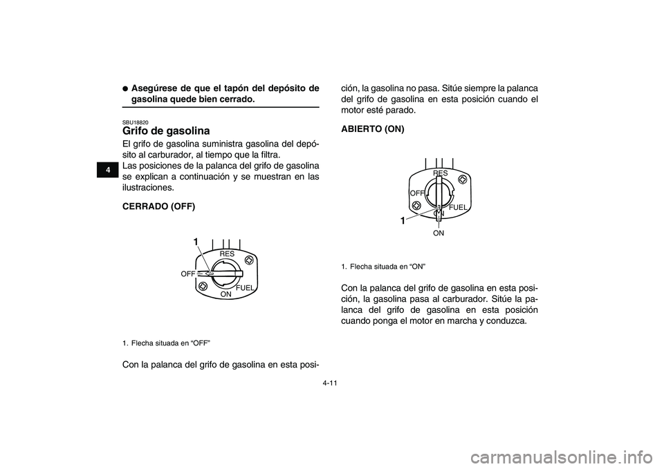 YAMAHA BLASTER 200 2007  Manuale de Empleo (in Spanish)  
4-11 
1
2
34
5
6
7
8
9
10
11
 
 
Asegúrese de que el tapón del depósito de 
gasolina quede bien cerrado. 
SBU18820 
Grifo de gasolina  
El grifo de gasolina suministra gasolina del depó-
sito a